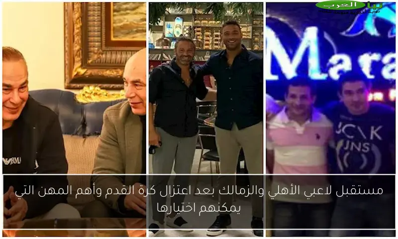 مستقبل لاعبي الأهلي والزمالك بعد اعتزال كرة القدم وأهم المهن التي يمكنهم اختيارها