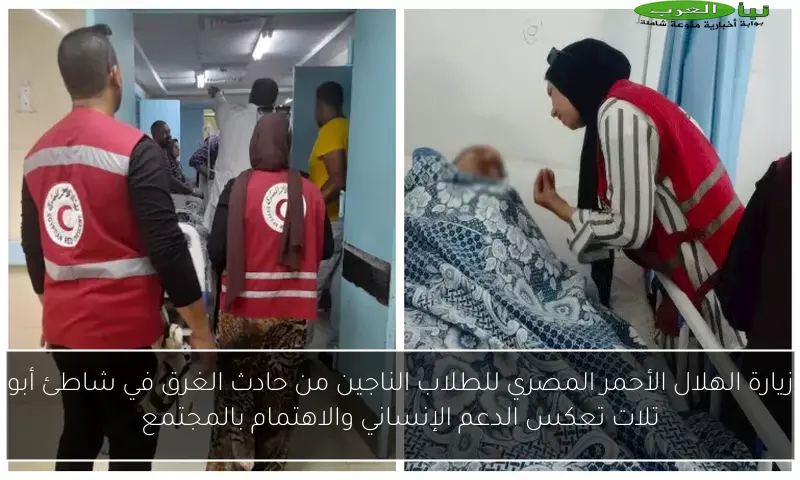 زيارة الهلال الأحمر المصري للطلاب الناجين من حادث الغرق في شاطئ أبو تلات تعكس الدعم الإنساني والاهتمام بالمجتمع