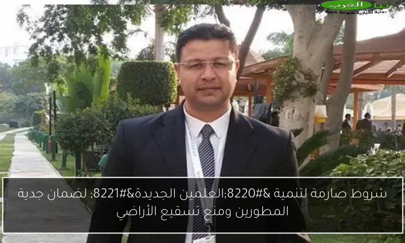 شروط صارمة لتنمية “العلمين الجديدة” لضمان جدية المطورين ومنع تسقيع الأراضي