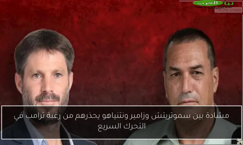 مشادة بين سموتريتش وزامير ونتنياهو يحذرهم من رغبة ترامب في التحرك السريع