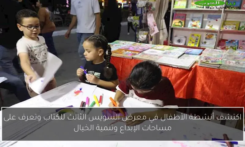 اكتشف أنشطة الأطفال في معرض السويس الثالث للكتاب وتعرف على مساحات الإبداع وتنمية الخيال