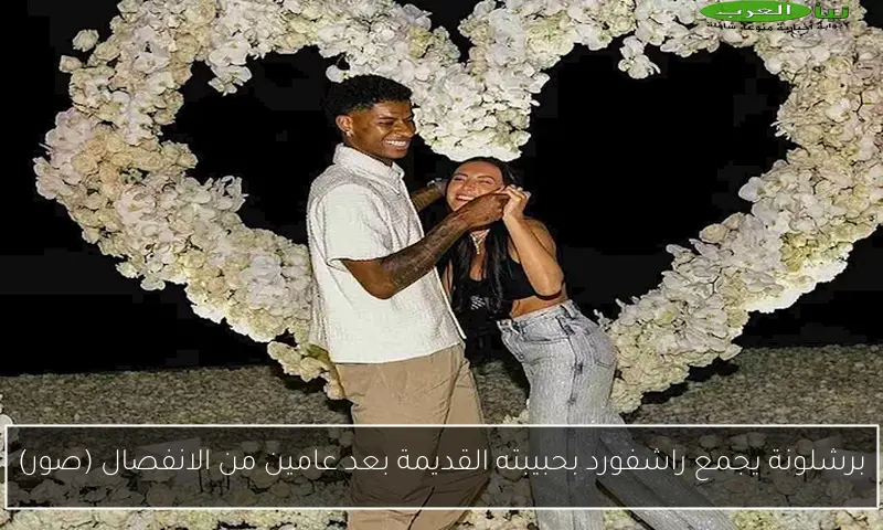 برشلونة يجمع راشفورد بحبيبته القديمة بعد عامين من الانفصال (صور)