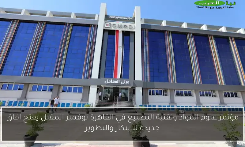 مؤتمر علوم المواد وتقنية التصنيع في القاهرة نوفمبر المقبل يفتح آفاق جديدة للابتكار والتطوير