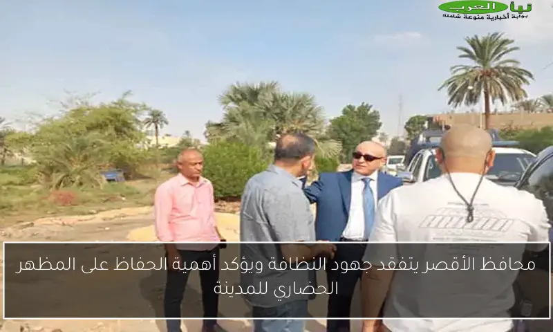 محافظ الأقصر يتفقد جهود النظافة ويؤكد أهمية الحفاظ على المظهر الحضاري للمدينة