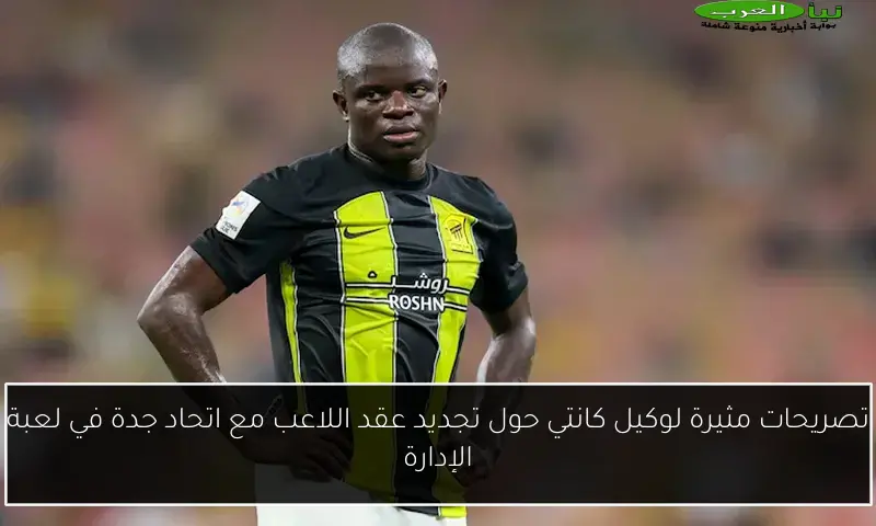 تصريحات مثيرة لوكيل كانتي حول تجديد عقد اللاعب مع اتحاد جدة في لعبة الإدارة
