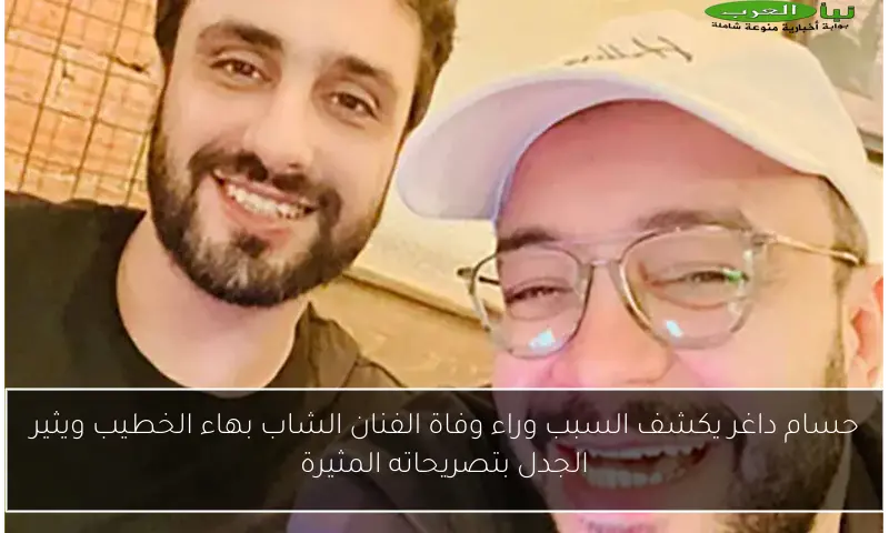 حسام داغر يكشف السبب وراء وفاة الفنان الشاب بهاء الخطيب ويثير الجدل بتصريحاته المثيرة