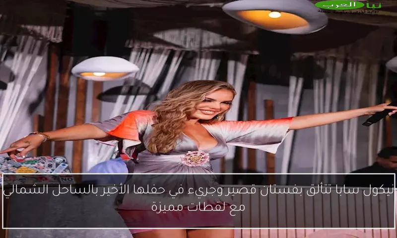 نيكول سابا تتألق بفستان قصير وجريء في حفلها الأخير بالساحل الشمالي مع لقطات مميزة