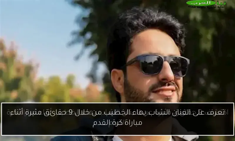 تعرف على الفنان الشاب بهاء الخطيب من خلال 9 حقائق مثيرة أثناء مباراة كرة القدم