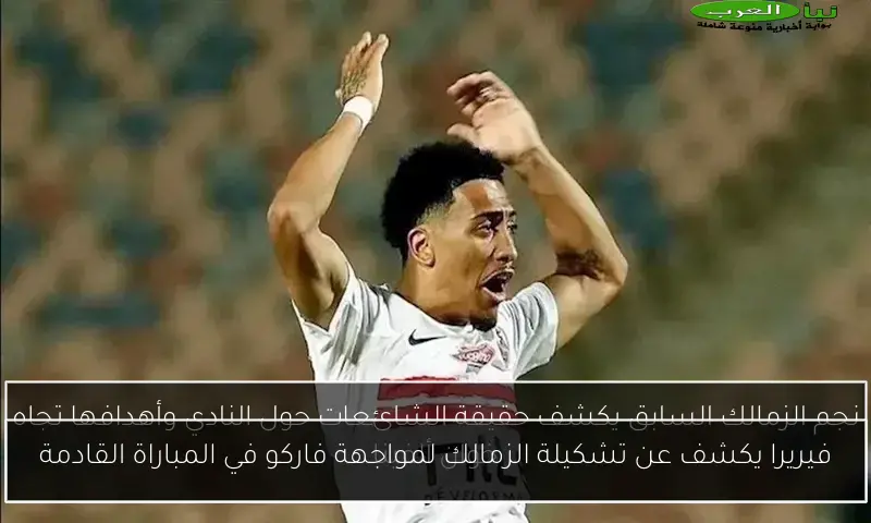 فيريرا يكشف عن تشكيلة الزمالك لمواجهة فاركو في المباراة القادمة