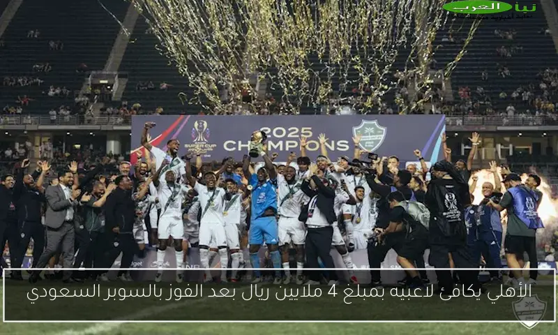 الأهلي يكافئ لاعبيه بمبلغ 4 ملايين ريال بعد الفوز بالسوبر السعودي