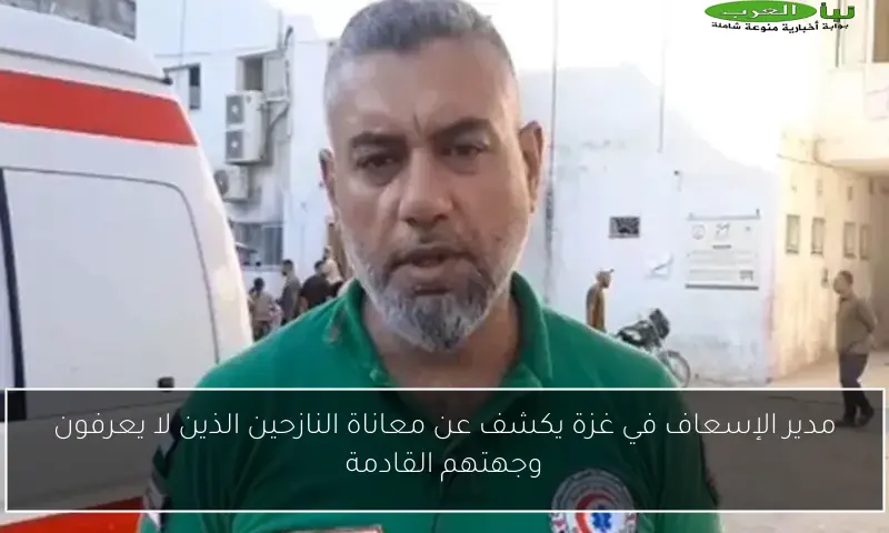مدير الإسعاف في غزة يكشف عن معاناة النازحين الذين لا يعرفون وجهتهم القادمة