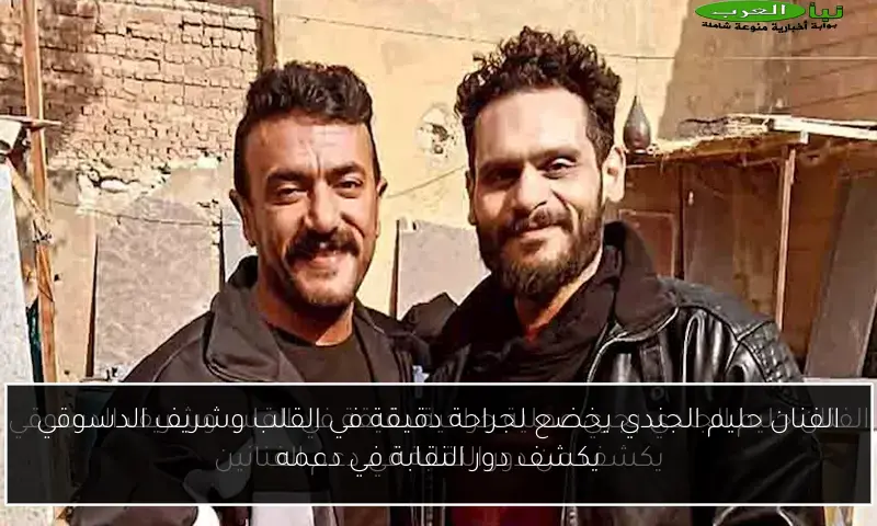 الفنان حليم الجندي يخضع لجراحة دقيقة في القلب وشريف الدسوقي يكشف دور النقابة في دعمه