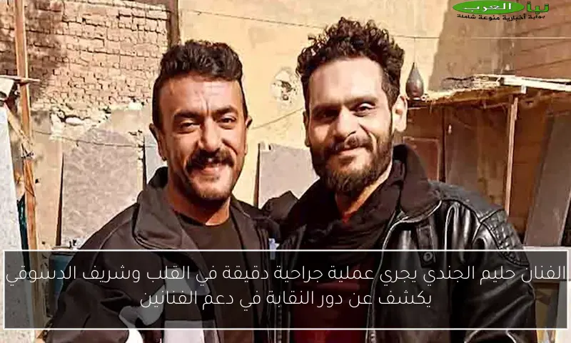 الفنان حليم الجندي يجري عملية جراحية دقيقة في القلب وشريف الدسوقي يكشف عن دور النقابة في دعم الفنانين