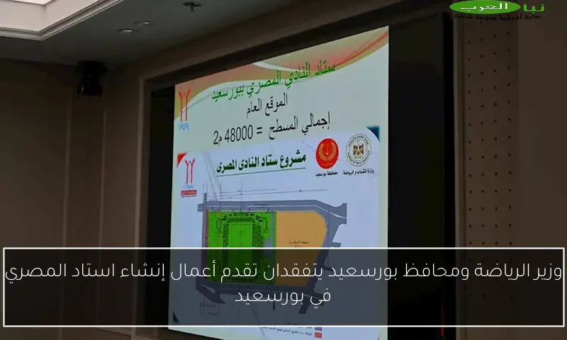 وزير الرياضة ومحافظ بورسعيد يتفقدان تقدم أعمال إنشاء استاد المصري في بورسعيد