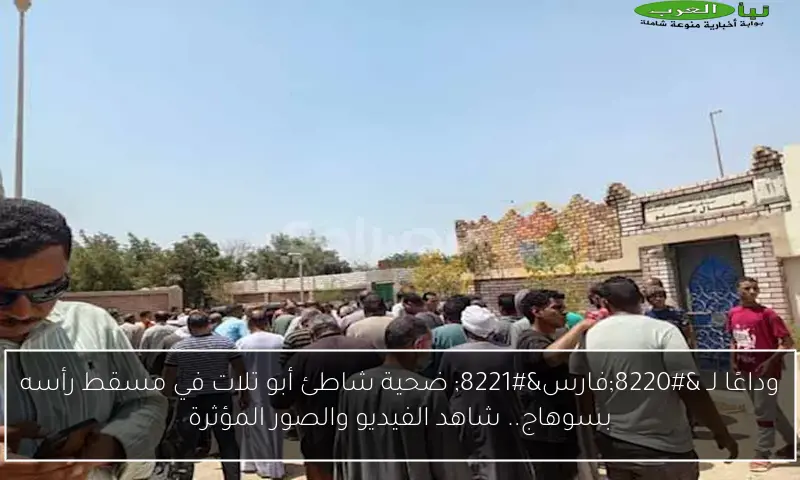 وداعًا لـ “فارس” ضحية شاطئ أبو تلات في مسقط رأسه بسوهاج.. شاهد الفيديو والصور المؤثرة