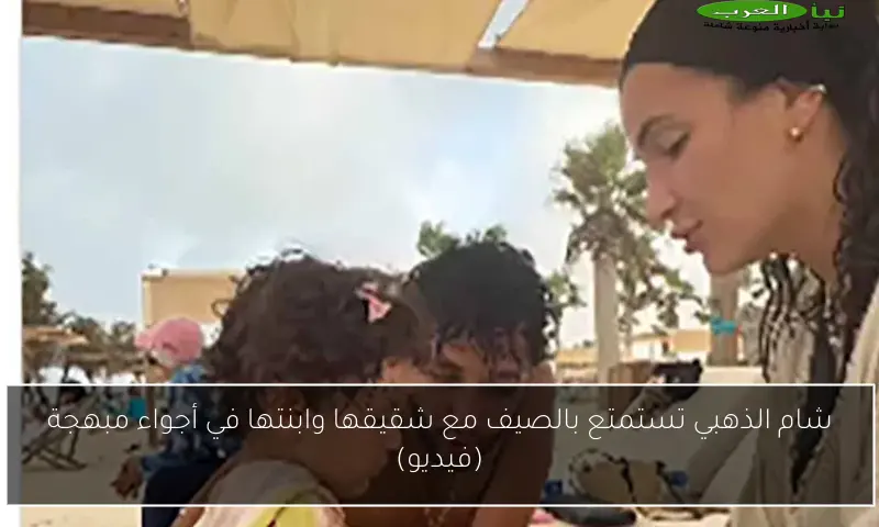 شام الذهبي تستمتع بالصيف مع شقيقها وابنتها في أجواء مبهجة (فيديو)
