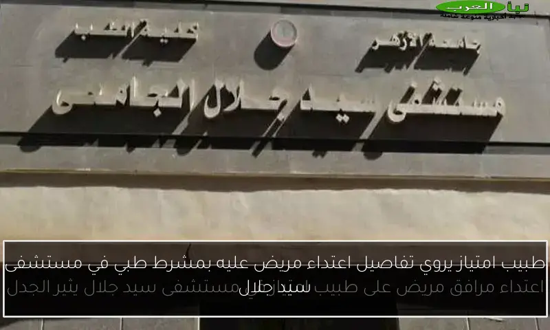 طبيب امتياز يروي تفاصيل اعتداء مريض عليه بمشرط طبي في مستشفى سيد جلال