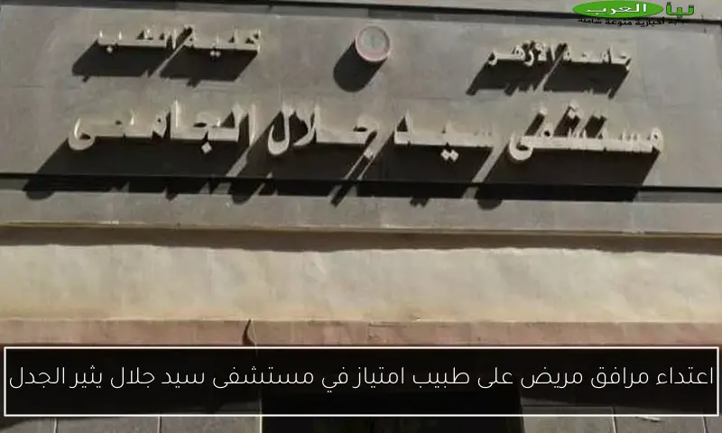 اعتداء مرافق مريض على طبيب امتياز في مستشفى سيد جلال يثير الجدل
