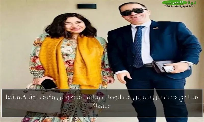 ما الذي حدث بين شيرين عبدالوهاب وياسر قنطوش وكيف تؤثر كلماتها عليها؟