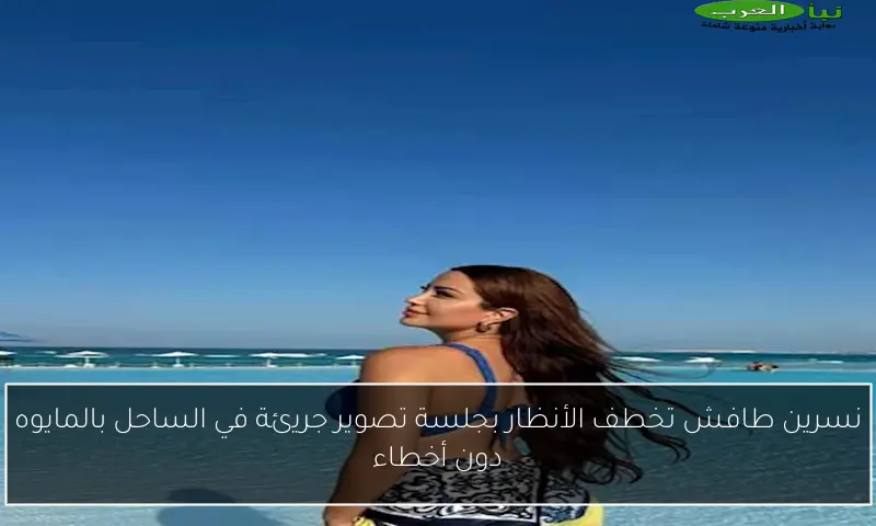 نسرين طافش تخطف الأنظار بجلسة تصوير جريئة في الساحل بالمايوه دون أخطاء