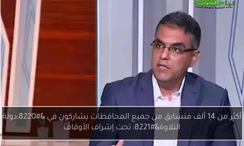 أكثر من 14 ألف متسابق من جميع المحافظات يشاركون في “دولة التلاوة” تحت إشراف الأوقاف