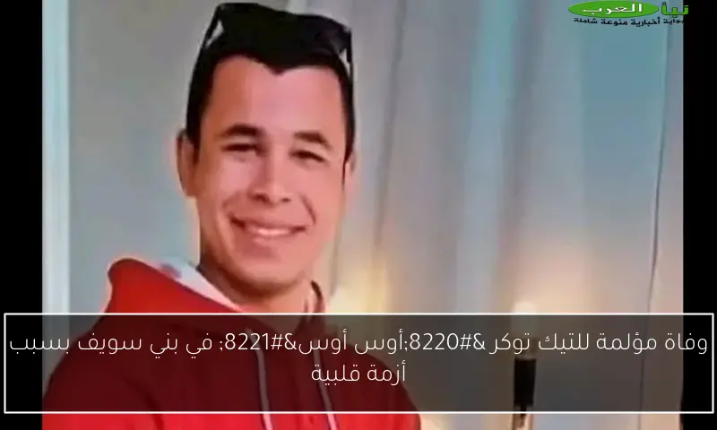وفاة مؤلمة للتيك توكر “أوس أوس” في بني سويف بسبب أزمة قلبية