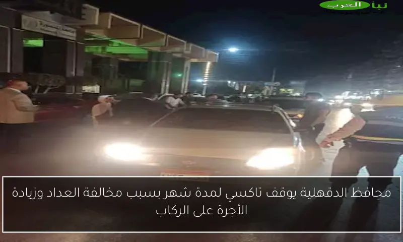 محافظ الدقهلية يوقف تاكسي لمدة شهر بسبب مخالفة العداد وزيادة الأجرة على الركاب