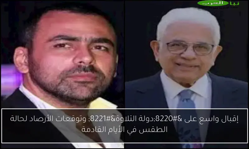 إقبال واسع على “دولة التلاوة” وتوقعات الأرصاد لحالة الطقس في الأيام القادمة