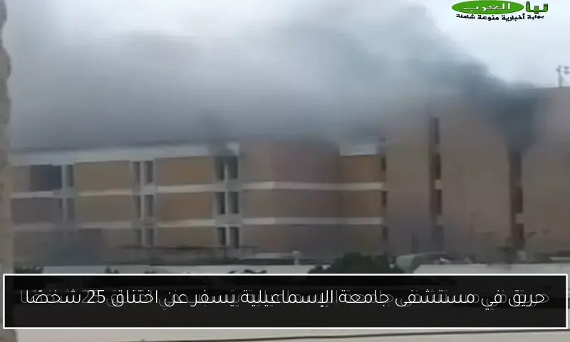 حريق في مستشفى جامعة الإسماعيلية يسفر عن اختناق 25 شخصًا