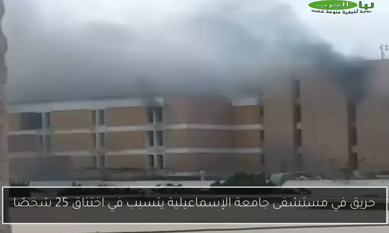 حريق في مستشفى جامعة الإسماعيلية يتسبب في اختناق 25 شخصًا