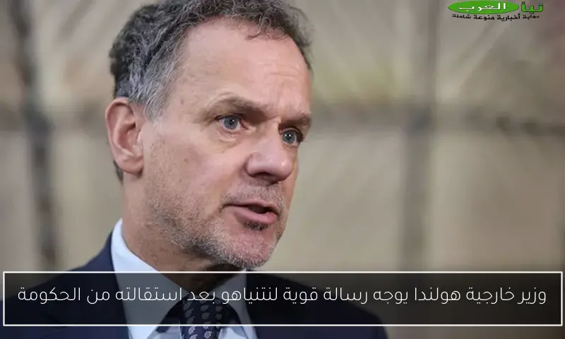 وزير خارجية هولندا يوجه رسالة قوية لنتنياهو بعد استقالته من الحكومة