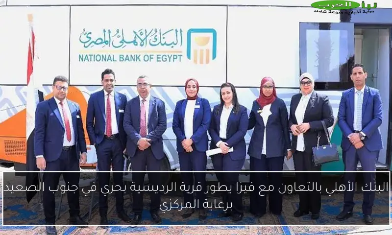 البنك الأهلي بالتعاون مع فيزا يطور قرية الرديسية بحري في جنوب الصعيد برعاية المركزي