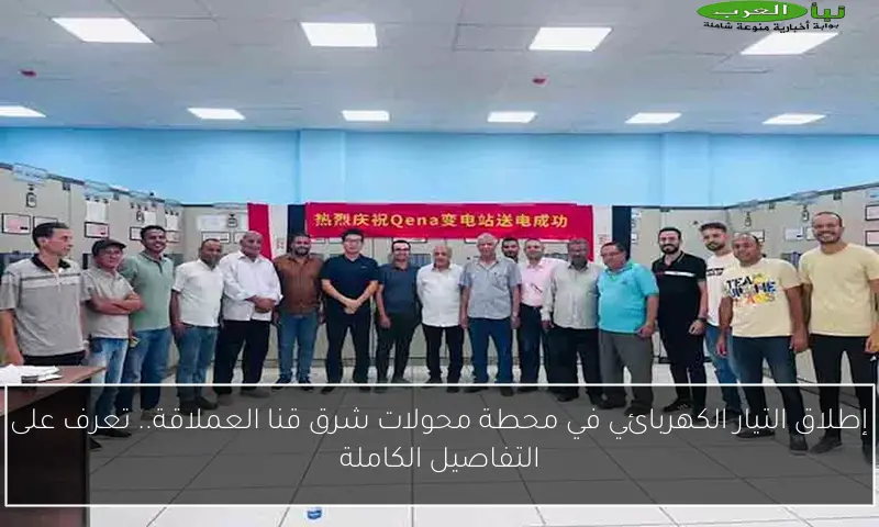 إطلاق التيار الكهربائي في محطة محولات شرق قنا العملاقة.. تعرف على التفاصيل الكاملة