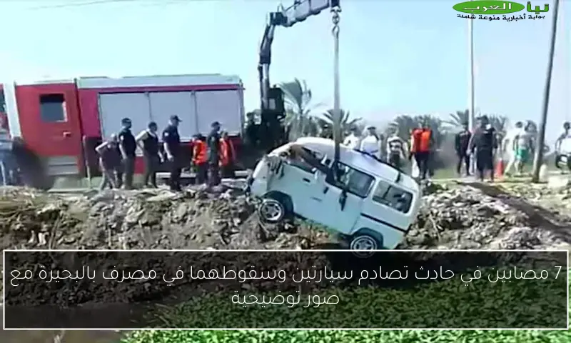 7 مصابين في حادث تصادم سيارتين وسقوطهما في مصرف بالبحيرة مع صور توضيحية