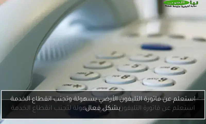 استعلم عن فاتورة التليفون الأرضي بسهولة وتجنب انقطاع الخدمة بشكل فعال