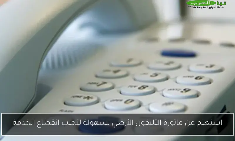 استعلم عن فاتورة التليفون الأرضي بسهولة لتجنب انقطاع الخدمة