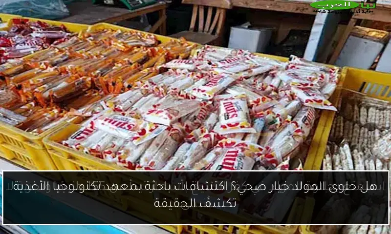 هل حلوى المولد خيار صحي؟ اكتشافات باحثة بمعهد تكنولوجيا الأغذية تكشف الحقيقة