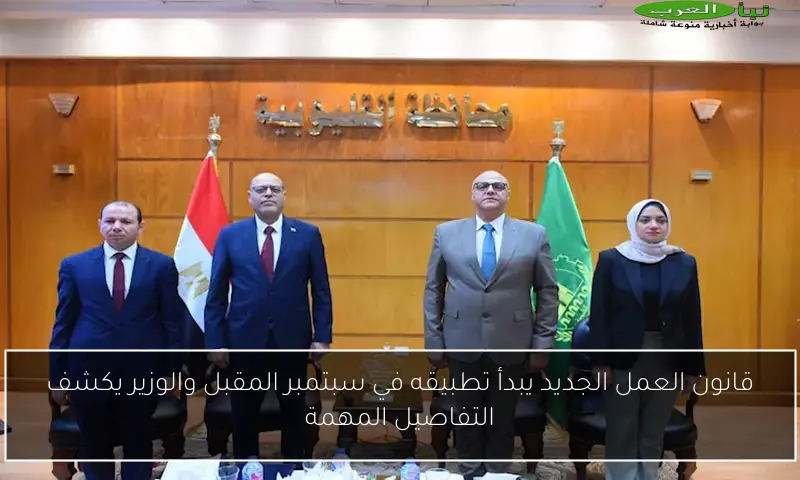 قانون العمل الجديد يبدأ تطبيقه في سبتمبر المقبل والوزير يكشف التفاصيل المهمة