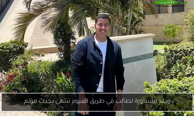 رحلة مأساوية لطالب في طريق الفيوم تنتهي بحدث مؤلم