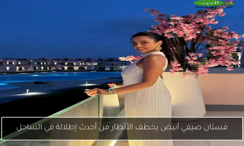 فستان صيفي أبيض يخطف الأنظار من أحدث إطلالة في الساحل