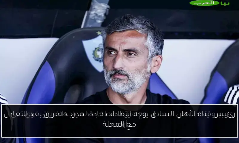 رئيس قناة الأهلي السابق يوجه انتقادات حادة لمدرب الفريق بعد التعادل مع المحلة