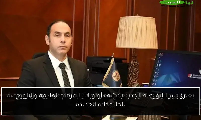 رئيس البورصة الجديد يكشف أولويات المرحلة القادمة والترويج للطروحات الجديدة