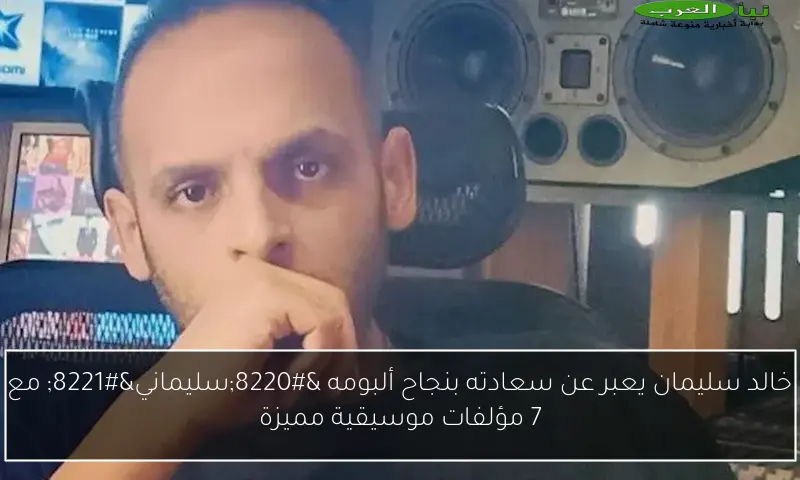 خالد سليمان يعبر عن سعادته بنجاح ألبومه “سليماني” مع 7 مؤلفات موسيقية مميزة