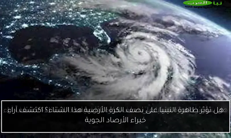 هل تؤثر ظاهرة النينيا على نصف الكرة الأرضية هذا الشتاء؟ اكتشف آراء خبراء الأرصاد الجوية
