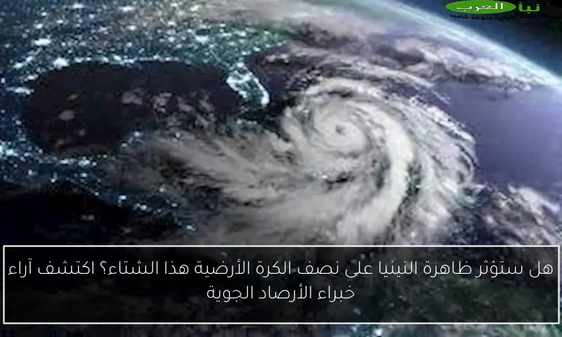 هل ستؤثر ظاهرة النينيا على نصف الكرة الأرضية هذا الشتاء؟ اكتشف آراء خبراء الأرصاد الجوية