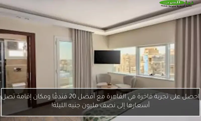 احصل على تجربة فاخرة في القاهرة مع أفضل 20 فندقًا ومكان إقامة تصل أسعارها إلى نصف مليون جنيه الليلة!