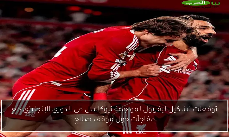 توقعات تشكيل ليفربول لمواجهة نيوكاسل في الدوري الإنجليزي مع مفاجآت حول موقف صلاح