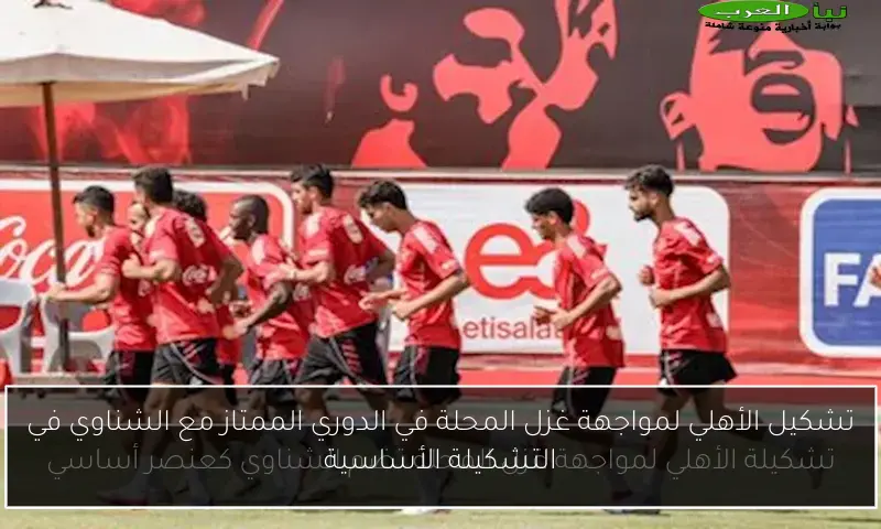 تشكيل الأهلي لمواجهة غزل المحلة في الدوري الممتاز مع الشناوي في التشكيلة الأساسية