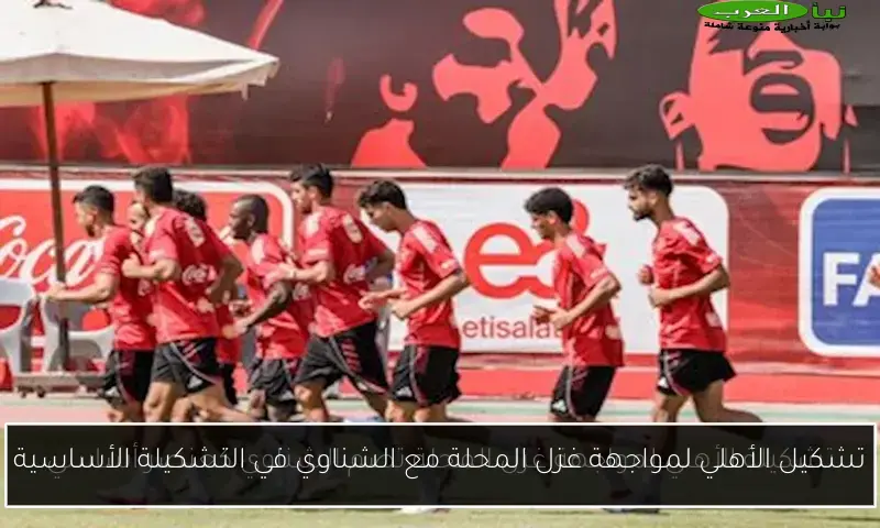 تشكيل الأهلي لمواجهة غزل المحلة مع الشناوي في التشكيلة الأساسية