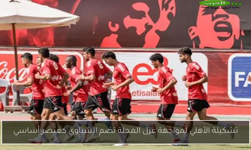 تشكيلة الأهلي لمواجهة غزل المحلة تضم الشناوي كعنصر أساسي